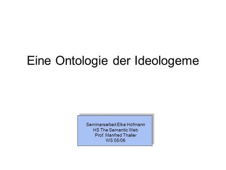 Eine Ontologie der Ideologeme Seminarsarbeit Elke Hofmann HS The Semantic Web Prof. Manfred Thaller WS 05/06.