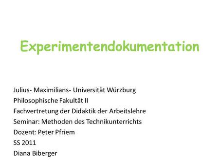 Experimentendokumentation Julius- Maximilians- Universität Würzburg Philosophische Fakultät II Fachvertretung der Didaktik der Arbeitslehre Seminar: Methoden.