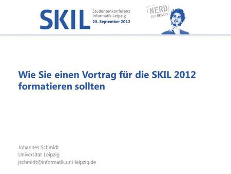 Wie Sie einen Vortrag für die SKIL 2012 formatieren sollten Johannes Schmidt Universität Leipzig