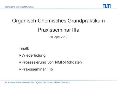 Technische Universität München Dr. Andreas Bauer – Lehrstuhl für Organische Chemie I – Praxisseminar III1 Organisch-Chemisches Grundpraktikum Praxisseminar.