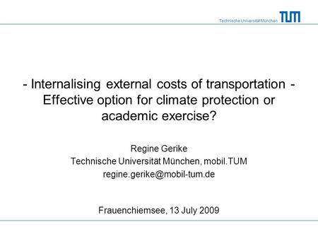 Technische Universität München - Internalising external costs of transportation - Effective option for climate protection or academic exercise? Regine.