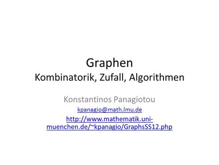 Graphen Kombinatorik, Zufall, Algorithmen Konstantinos Panagiotou  muenchen.de/~kpanagio/GraphsSS12.php.