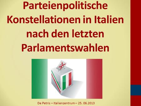 Parteienpolitische Konstellationen in Italien nach den letzten Parlamentswahlen De Petris – Italienzentrum – 25. 06.2013.