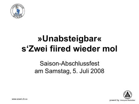 Powerd by www.szwei.ch.vu »Unabsteigbar« sZwei fiired wieder mol Saison-Abschlussfest am Samstag, 5. Juli 2008.