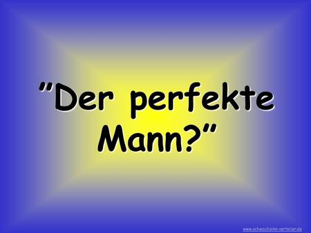 ”Der perfekte Mann?” www.schwachsinn-verteiler.de.