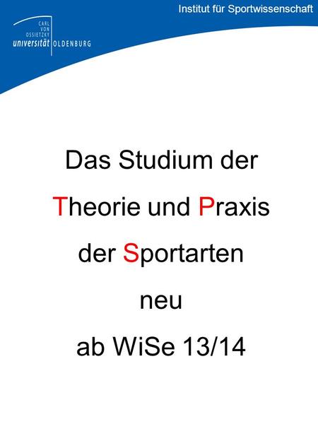 Das Studium der Theorie und Praxis der Sportarten neu ab WiSe 13/14 Institut für Sportwissenschaft.