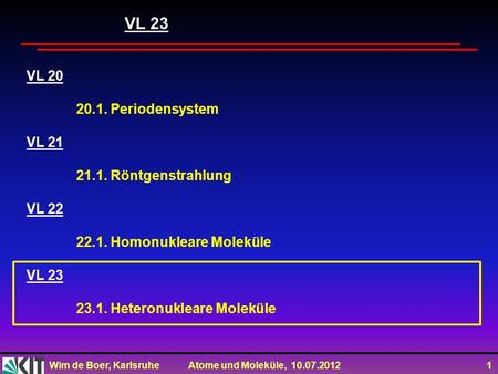 Wim de Boer, Karlsruhe Atome und Moleküle, 10.07.2012 1 VL 20 20.1. Periodensystem VL 21 21.1. Röntgenstrahlung VL 22 22.1. Homonukleare Moleküle VL 23.