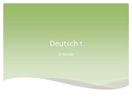 Deutsch 1 G Stunde. Unit: Introduction to German & Germany Objectives: Learn phrases about date, weather and time-telling Some organization items: grades,