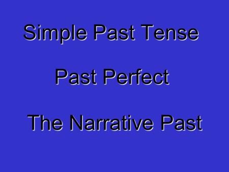 Simple Past Tense Past Perfect The Narrative Past.