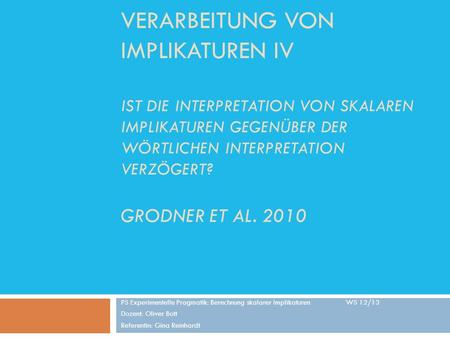 Verarbeitung von Implikaturen iv Ist die Interpretation von skalaren Implikaturen gegenüber der wörtlichen Interpretation verzögert? Grodner et al. 2010.