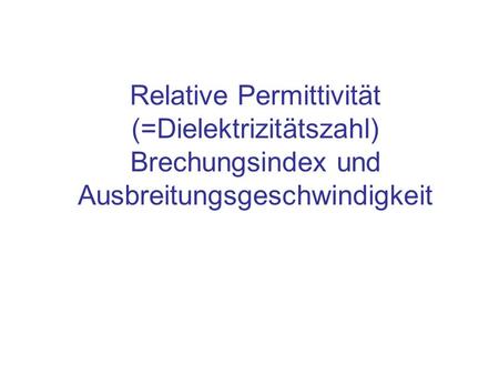 Inhalt Brechungsindex und relative Permittivität (ehemals „Dielekrizitätszahl“) Brechungsindex und Ausbreitungsgeschwindigkeit Das Snellius-Brechungsgesetz.