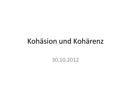 Kohäsion und Kohärenz 30.10.2012.