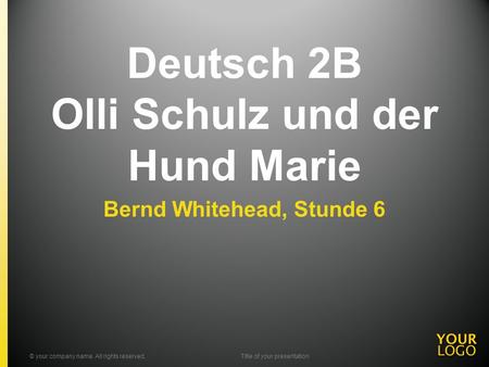Deutsch 2B Olli Schulz und der Hund Marie Bernd Whitehead, Stunde 6 © your company name. All rights reserved.Title of your presentation.