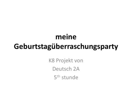 Meine Geburtstagüberraschungsparty K8 Projekt von Deutsch 2A 5 th stunde.
