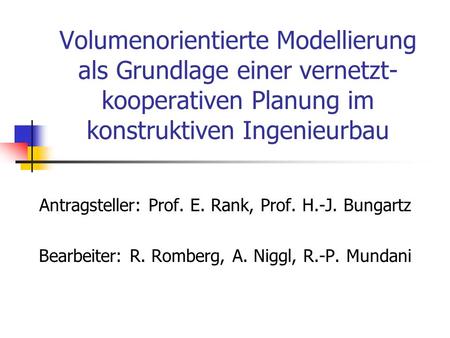 Volumenorientierte Modellierung als Grundlage einer vernetzt- kooperativen Planung im konstruktiven Ingenieurbau Antragsteller: Prof. E. Rank, Prof. H.-J.