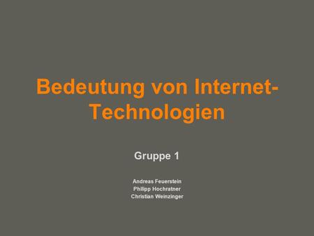 Your name Bedeutung von Internet- Technologien Gruppe 1 Andreas Feuerstein Philipp Hochratner Christian Weinzinger.