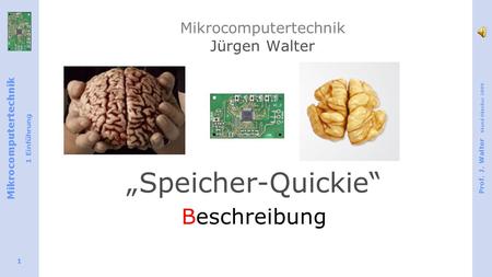 Mikrocomputertechnik 1 Einführung Prof. J. Walter Stand Oktober 2009 1 Mikrocomputertechnik Jürgen Walter Speicher-Quickie Beschreibung.