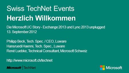 Swiss TechNet Events Herzlich Willkommen Die Microsoft UC Story - Exchange 2013 und Lync 2013 unplugged 13. September 2012 Philipp Beck, Tech. Spec. /