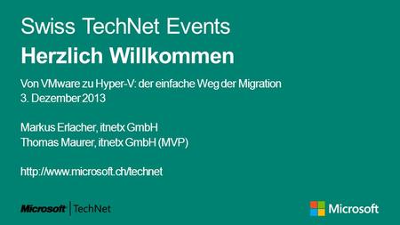 Swiss TechNet Events Herzlich Willkommen Von VMware zu Hyper-V: der einfache Weg der Migration 3. Dezember 2013 Markus Erlacher, itnetx GmbH Thomas Maurer,