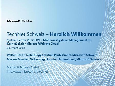 TechNet Schweiz – Herzlich Willkommen System Center 2012 LIVE - Modernes Systems Management als Kernstück der Microsoft Private Cloud 28. März 2012 Walter.