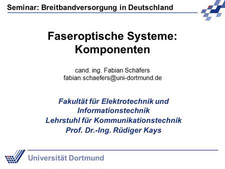 Seminar: Breitbandversorgung in Deutschland Universität Dortmund Faseroptische Systeme: Komponenten Fakultät für Elektrotechnik und Informationstechnik.
