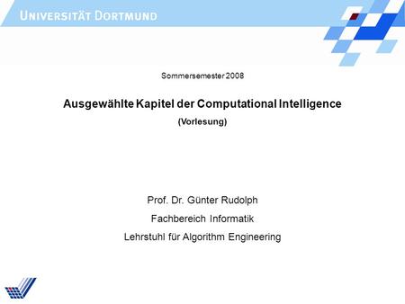 Ausgewählte Kapitel der Computational Intelligence (Vorlesung) Prof. Dr. Günter Rudolph Fachbereich Informatik Lehrstuhl für Algorithm Engineering Sommersemester.