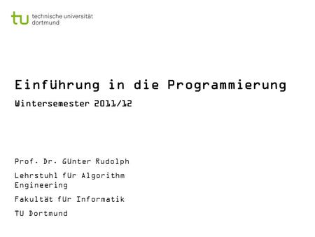 Einführung in die Programmierung Wintersemester 2011/12 Prof. Dr. Günter Rudolph Lehrstuhl für Algorithm Engineering Fakultät für Informatik TU Dortmund.