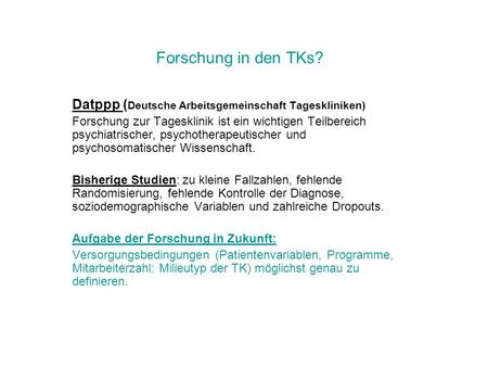Forschung in den TKs? Datppp (Deutsche Arbeitsgemeinschaft Tageskliniken) Forschung zur Tagesklinik ist ein wichtigen Teilbereich psychiatrischer, psychotherapeutischer.