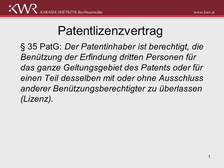 Patentlizenzvertrag § 35 PatG: Der Patentinhaber ist berechtigt, die Benützung der Erfindung dritten Personen für das ganze Geltungsgebiet des Patents.