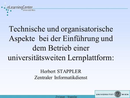 Technische und organisatorische Aspekte bei der Einführung und dem Betrieb einer universitätsweiten Lernplattform: Herbert STAPPLER Zentraler Informatikdienst.