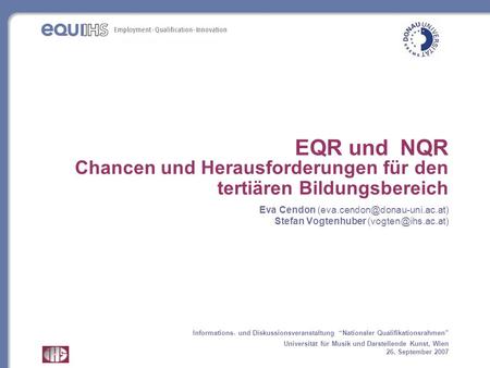 EQR und NQR Chancen und Herausforderungen für den tertiären Bildungsbereich Eva Cendon (eva.cendon@donau-uni.ac.at) Stefan Vogtenhuber (vogten@ihs.ac.at)