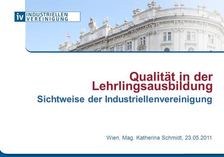 Qualität in der Lehrlingsausbildung Sichtweise der Industriellenvereinigung Wien, Mag. Katherina Schmidt, 23.05.2011.