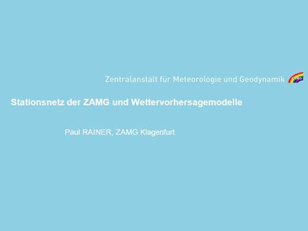 Stationsnetz der ZAMG und Wettervorhersagemodelle Paul RAINER, ZAMG Klagenfurt.