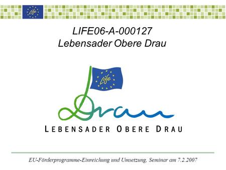 LIFE06-A-000127 Lebensader Obere Drau EU-Förderprogramme-Einreichung und Umsetzung, Seminar am 7.2.2007.