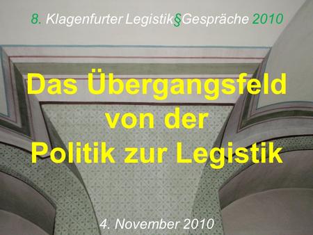 8. Klagenfurter Legistik§Gespräche 2010 Das Übergangsfeld von der Politik zur Legistik 4. November 2010.
