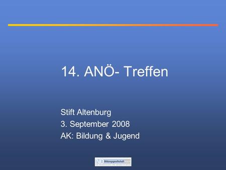14. ANÖ- Treffen Stift Altenburg 3. September 2008 AK: Bildung & Jugend.