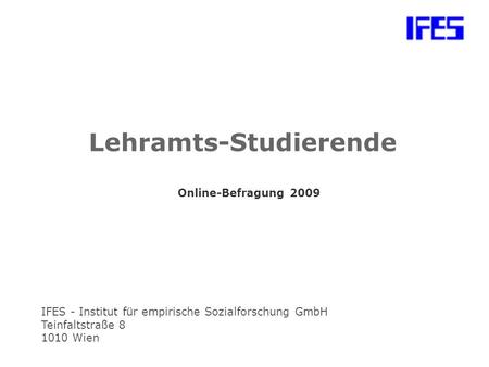IFES - Institut für empirische Sozialforschung GmbH Teinfaltstraße 8 1010 Wien Lehramts-Studierende Online-Befragung 2009.