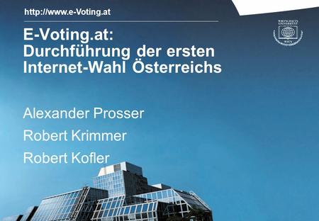 E-Voting.at: Durchführung der ersten Internet-Wahl Österreichs Alexander Prosser Robert Krimmer Robert Kofler.