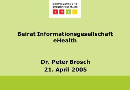 Beirat Informationsgesellschaft eHealth Dr. Peter Brosch 21. April 2005.
