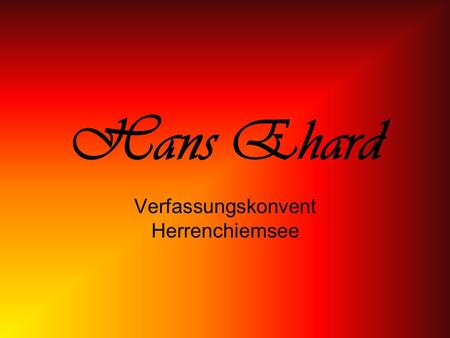 Hans Ehard Verfassungskonvent Herrenchiemsee. Lebenslauf I Name: Dr. Hans Ehard 10.11.1887 geboren in Bamberg 18.10.1980 gestorben Beruf: Rechtsanwalt.