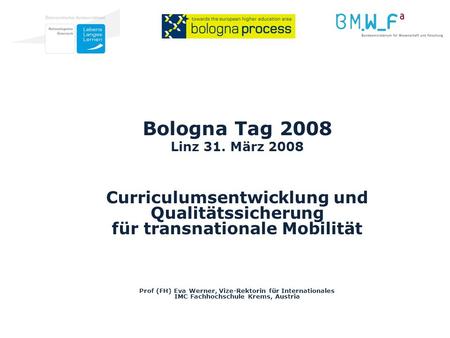 Bologna Tag 2008 Linz 31. März 2008 Curriculumsentwicklung und Qualitätssicherung für transnationale Mobilität Prof (FH) Eva Werner, Vize-Rektorin für.