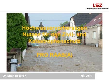 Dr. Ernst Böcskör 1 Mai 2011 Hochwasservorhersagen Nutzen für den Zivil- und Katastrophenschutz PRO RAAB(A)
