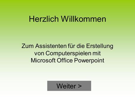 Herzlich Willkommen Zum Assistenten für die Erstellung von Computerspielen mit Microsoft Office Powerpoint Weiter >