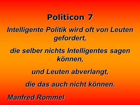 Politicon 7 Intelligente Politik wird oft von Leuten gefordert, die selber nichts Intelligentes sagen können, und Leuten abverlangt, die das auch nicht.