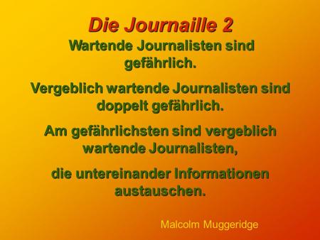 Die Journaille 2 Wartende Journalisten sind gefährlich. Vergeblich wartende Journalisten sind doppelt gefährlich. Am gefährlichsten sind vergeblich wartende.