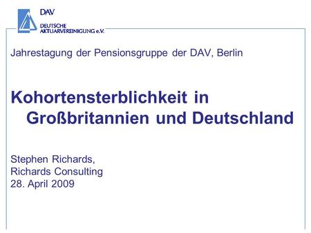 Jahrestagung der Pensionsgruppe der DAV, Berlin Kohortensterblichkeit in Großbritannien und Deutschland Stephen Richards, Richards Consulting 28. April.