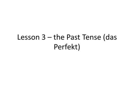 Lesson 3 – the Past Tense (das Perfekt)