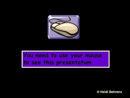 You need to use your mouse to see this presentation © Heidi Behrens.