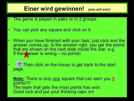 Einer wird gewinnen! (one will win!) The game is played in pairs or in 2 groups. You can pick any square and click on it. When you have finished with your.