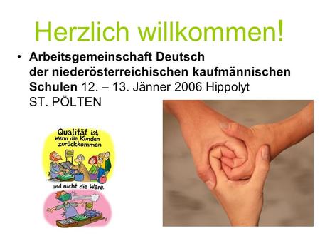 Herzlich willkommen ! Arbeitsgemeinschaft Deutsch der niederösterreichischen kaufmännischen Schulen 12. – 13. Jänner 2006 Hippolyt ST. PÖLTEN.